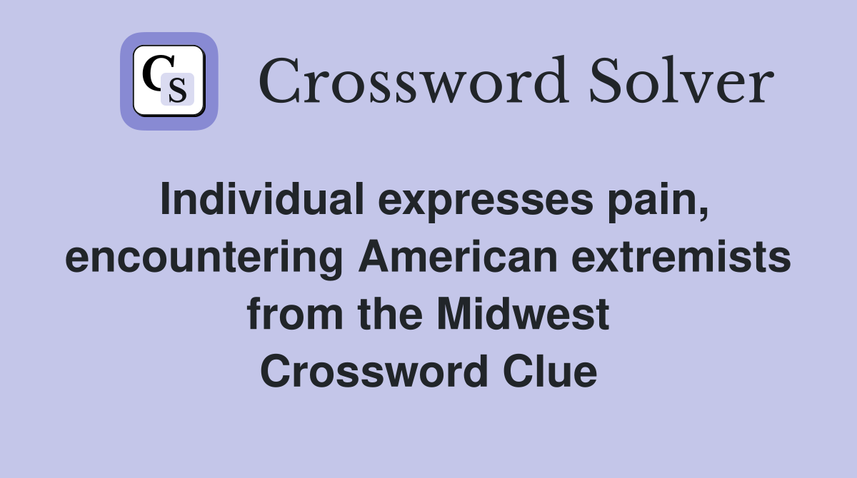 Individual expresses pain, encountering American extremists from the Midwest Crossword Clue